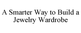 A SMARTER WAY TO BUILD A JEWELRY WARDROBE trademark
