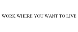 WORK WHERE YOU WANT TO LIVE trademark