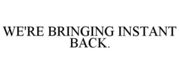 WE'RE BRINGING INSTANT BACK. trademark
