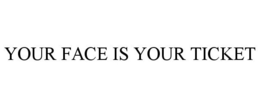 YOUR FACE IS YOUR TICKET trademark