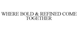 WHERE BOLD & REFINED COME TOGETHER trademark