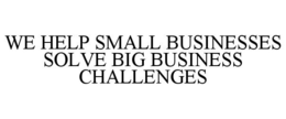 WE HELP SMALL BUSINESSES SOLVE BIG BUSINESS CHALLENGES trademark