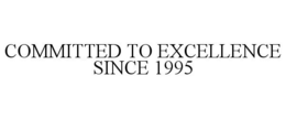 COMMITTED TO EXCELLENCE SINCE 1995 trademark