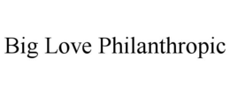 BIG LOVE PHILANTHROPIC trademark