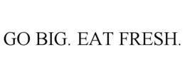 GO BIG. EAT FRESH. trademark