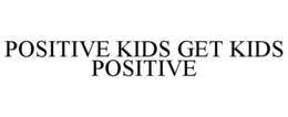 POSITIVE KIDS GET KIDS POSITIVE trademark
