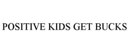 POSITIVE KIDS GET BUCKS trademark