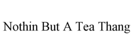 NOTHIN BUT A TEA THANG trademark