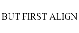 BUT FIRST ALIGN trademark