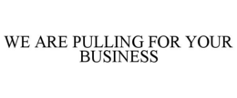 WE ARE PULLING FOR YOUR BUSINESS trademark