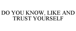 DO YOU KNOW, LIKE AND TRUST YOURSELF trademark