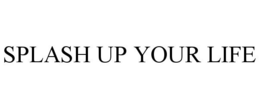 SPLASH UP YOUR LIFE trademark