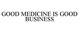 GOOD MEDICINE IS GOOD BUSINESS trademark