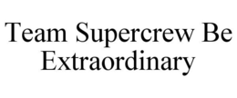 TEAM SUPERCREW BE EXTRAORDINARY trademark