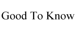 GOOD TO KNOW trademark