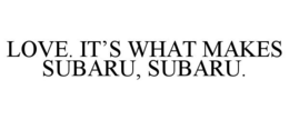 LOVE. IT'S WHAT MAKES SUBARU, SUBARU. trademark