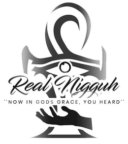 REAL NIGGUH "NOW IN GODS GRACE, YOU HEARD" trademark