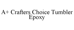 A+ CRAFTERS CHOICE TUMBLER EPOXY trademark