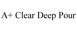 A+ CLEAR DEEP POUR trademark