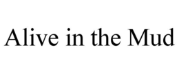ALIVE IN THE MUD trademark