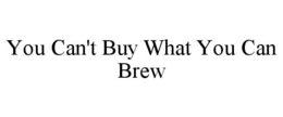 YOU CAN'T BUY WHAT YOU CAN BREW trademark
