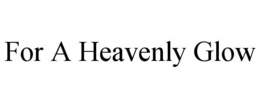 FOR A HEAVENLY GLOW trademark