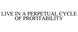 LIVE IN A PERPETUAL CYCLE OF PROFITABILITY trademark