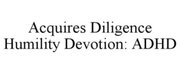ACQUIRES DILIGENCE HUMILITY DEVOTION: ADHD trademark