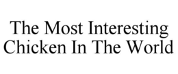 THE MOST INTERESTING CHICKEN IN THE WORLD trademark