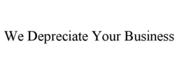WE DEPRECIATE YOUR BUSINESS trademark
