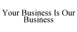 YOUR BUSINESS IS OUR BUSINESS trademark