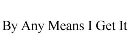 BY ANY MEANS I GET IT trademark