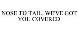 NOSE TO TAIL, WE'VE GOT YOU COVERED trademark