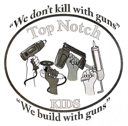 WE DON'T KILL WITH GUNS WE BUILD WITH GUNS TOP NOTCH KIDS trademark