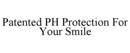 PATENTED PH PROTECTION FOR YOUR SMILE trademark