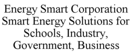 ENERGY SMART CORPORATION SMART ENERGY SOLUTIONS FOR SCHOOLS, INDUSTRY, GOVERNMENT, BUSINESS trademark