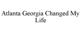 ATLANTA GEORGIA CHANGED MY LIFE trademark
