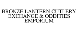 BRONZE LANTERN CUTLERY EXCHANGE & ODDITIES EMPORIUM trademark