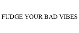 FUDGE YOUR BAD VIBES trademark