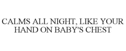 CALMS ALL NIGHT, LIKE YOUR HAND ON BABY'S CHEST trademark