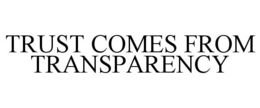 TRUST COMES FROM TRANSPARENCY trademark