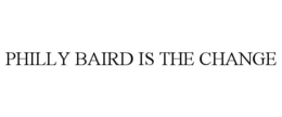 PHILLY BAIRD IS THE CHANGE trademark