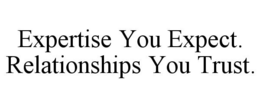 EXPERTISE YOU EXPECT. RELATIONSHIPS YOU TRUST. trademark
