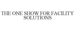 THE ONE SHOW FOR FACILITY SOLUTIONS trademark