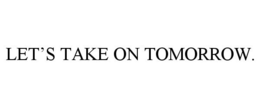 LET'S TAKE ON TOMORROW. trademark