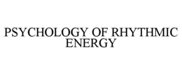 PSYCHOLOGY OF RHYTHMIC ENERGY trademark