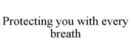 PROTECTING YOU WITH EVERY BREATH trademark