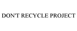 DON'T RECYCLE PROJECT trademark