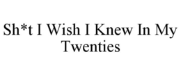 SH*T I WISH I KNEW IN MY TWENTIES trademark