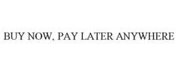 BUY NOW, PAY LATER ANYWHERE trademark